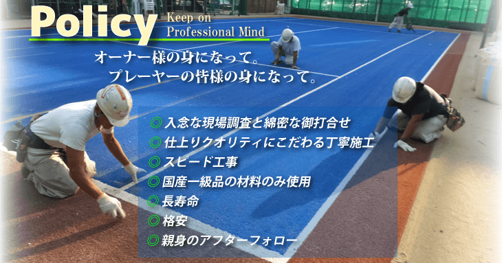 オーナー様の身になって。プレイヤーの皆様の身になって。　・入念な現場調査と綿密な御打合せ　・仕上りクオリティにこだわる丁寧施工　・スピード工事　・国産一級品の材料のみ使用　・長寿命　・格安　・親身のアフターフォロー